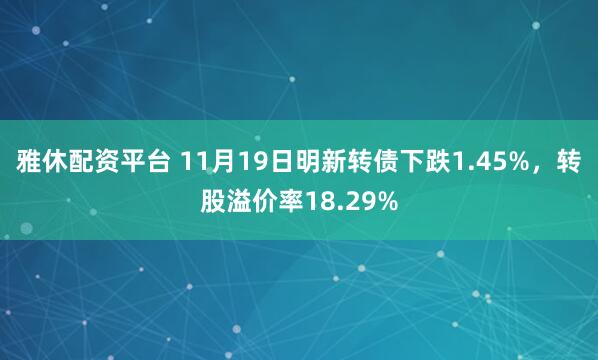雅休配资平台 11月19日明新转债下跌1.45%，转股溢价率18.29%